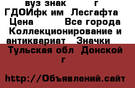 1.1) вуз знак : 1976 г - ГДОИфк им. Лесгафта › Цена ­ 249 - Все города Коллекционирование и антиквариат » Значки   . Тульская обл.,Донской г.